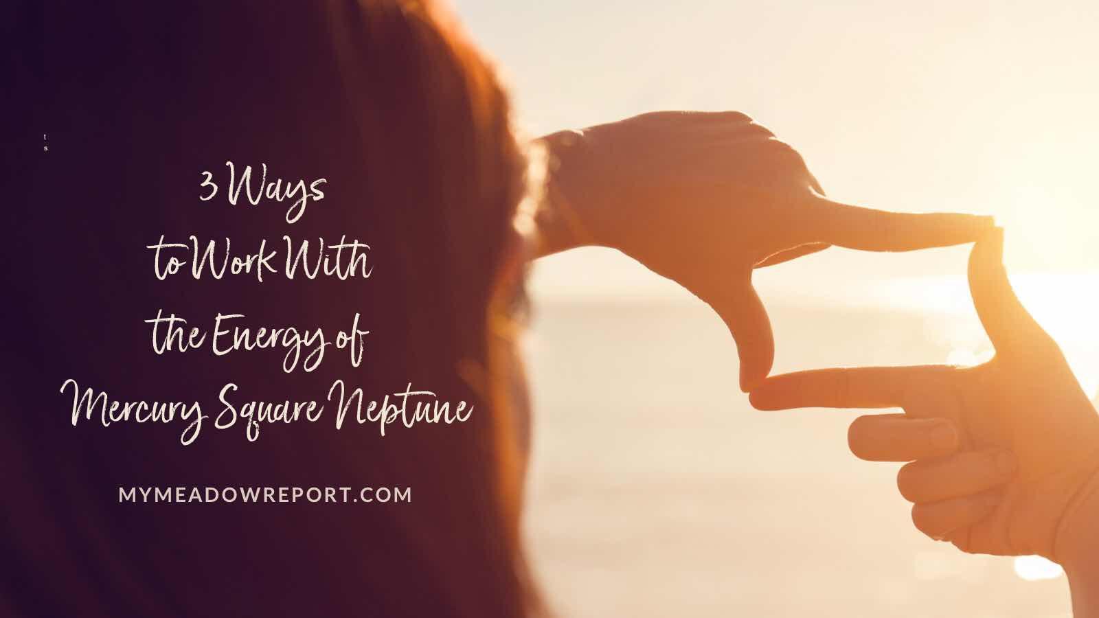 How to handle the Mercury Square Neptune transit? Practical advice for managing this period well.